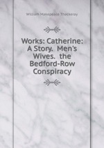 Works: Catherine: A Story. Men`s Wives. the Bedford-Row Conspiracy