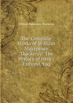 The Complete Works of William Makepeace Thackeray: The History of Henry Esmond, Esq