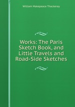 Works: The Paris Sketch Book, and Little Travels and Road-Side Sketches