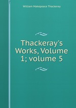 Thackeray`s Works, Volume 1; volume 5