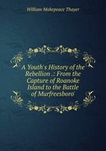 A Youth`s History of the Rebellion .: From the Capture of Roanoke Island to the Battle of Murfreesboro`