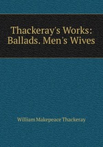 Thackeray`s Works: Ballads. Men`s Wives
