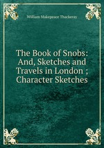 The Book of Snobs: And, Sketches and Travels in London ; Character Sketches