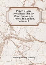 Punch`s Prize Novelists: The Fat Contributor, and Travels in London, Volume 1