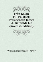 Frn Kojan Till Palatset: Presidenten James A. Garfields Lif (Swedish Edition)