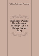 Thackeray`s Works: The Adventures of Philip, Vol. I. a Shabby Genteel Story