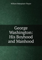 George Washington: His Boyhood and Manhood