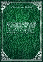 The Adventures of Philip On His Way Through the World: Showing Who Robbed Him, Who Helped Him, and Who Passed Him by ; to Which Is Now Prefexed a Shabby Genteel Story, Volume 1