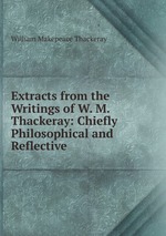 Extracts from the Writings of W. M. Thackeray: Chiefly Philosophical and Reflective