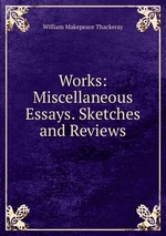 Works: Miscellaneous Essays. Sketches and Reviews