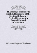 Thackeray`s Works: The English Humorists of the Eighteenth Century. Critical Reviews. the Second Funeral of Napoleon