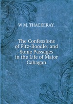 The Confessions of Fitz-Boodle; and Some Passages in the Life of Major Cahagan