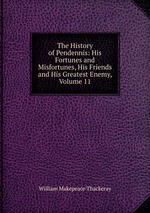 The History of Pendennis: His Fortunes and Misfortunes, His Friends and His Greatest Enemy, Volume 11