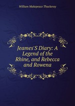 Jeames`S Diary: A Legend of the Rhine, and Rebecca and Rowena