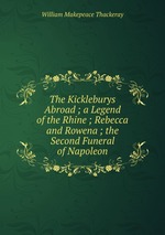 The Kickleburys Abroad ; a Legend of the Rhine ; Rebecca and Rowena ; the Second Funeral of Napoleon