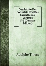 Geschichte Des Consulats Und Des Kaiserthums, Volumes 5-6 (German Edition)