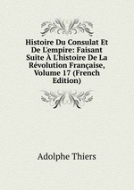 Histoire Du Consulat Et De L`empire: Faisant Suite  L`histoire De La Rvolution Franaise, Volume 17 (French Edition)