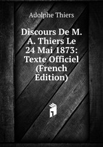 Discours De M. A. Thiers Le 24 Mai 1873: Texte Officiel (French Edition)