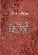 Notes Et Souvenirs De M. Thiers, 1870-1873: Voyage Diplomatique. Proposition D`un Armistice.--Prliminaires De La Paix. Prsidence De La Rpublique (French Edition)