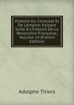Histoire Du Consulat Et De L`empire: Faisant Suite  L`histoire De La Rvolution Franaise, Volume 14 (French Edition)