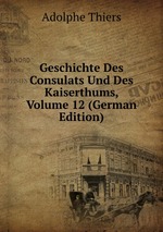 Geschichte Des Consulats Und Des Kaiserthums, Volume 12 (German Edition)