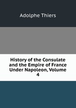 History of the Consulate and the Empire of France Under Napoleon, Volume 4