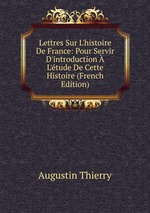 Lettres Sur L`histoire De France: Pour Servir D`introduction  L`tude De Cette Histoire (French Edition)