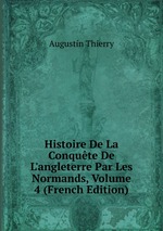 Histoire De La Conqute De L`angleterre Par Les Normands, Volume 4 (French Edition)