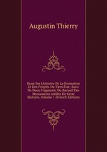 Essai Sur Lhistoire De La Formation Et Des Progrs Du Tiers tat: Suivi De Deux Fragments Du Recueil Des Monuments Indits De Cette Histoire, Volume 1 (French Edition)