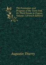 The Formation and Progress of the Tiers Etat, Or Third Estate in France, Volume 1 (French Edition)