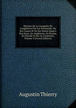 Histoire De La Conqute De L`angleterre Par Les Normands: De Ses Causes Et De Ses Suites Jusqu` Nos Jours, En Angleterre, En cosse, En Irlande Et Sur Le Continent, Volume 3 (French Edition)