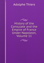 History of the Consulate and the Empire of France Under Napoleon, Volume 11