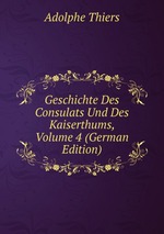Geschichte Des Consulats Und Des Kaiserthums, Volume 4 (German Edition)