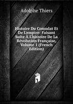 Histoire Du Consulat Et De L`empire: Faisant Suite L`histoire De La Rvolution Franaise, Volume 1 (French Edition)