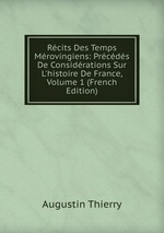 Rcits Des Temps Mrovingiens: Prcds De Considrations Sur L`histoire De France, Volume 1 (French Edition)