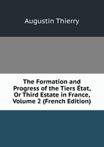 The Formation and Progress of the Tiers tat, Or Third Estate in France, Volume 2 (French Edition)