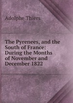 The Pyrenees, and the South of France: During the Months of November and December 1822
