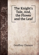 The Knight`s Tale, And, the Flower and the Leaf