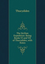 The Sicilian Expedition: Being Books VI and VII of Thucydides, with Notes