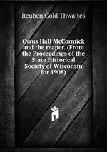 Cyrus Hall McCormick and the reaper. (From the Proceedings of the State Historical Society of Wisconsin for 1908)