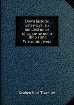 Down historic waterways; six hundred miles of canoeing upon Illinois and Wisconsin rivers