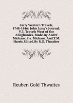 Early Western Travels, 1748-1846: John Long`s Journal.V.3, Travels West of the Alleghanies, Made.By Andr Michaux.F.a. Michaux And.T.M. Harris.Edited.By R.G. Thwaites