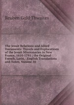 The Jesuit Relations and Allied Documents: Travels and Explorations of the Jesuit Missionaries in New France, 1610-1791 ; the Original French, Latin, . English Translations and Notes, Volume 50