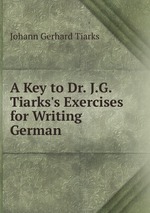 A Key to Dr. J.G. Tiarks`s Exercises for Writing German