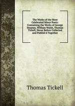 The Works of the Most Celebrated Minor Poets: Containing the Works of George Stepney, William Walsh, Thomas Tickell, Never Before Collected and Publish`d Together