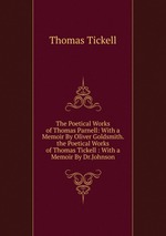 The Poetical Works of Thomas Parnell: With a Memoir By Oliver Goldsmith. the Poetical Works of Thomas Tickell : With a Memoir By Dr.Johnson