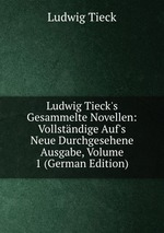 Ludwig Tieck`s Gesammelte Novellen: Vollstndige Auf`s Neue Durchgesehene Ausgabe, Volume 1 (German Edition)