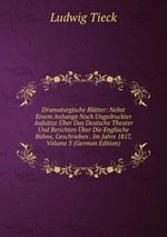 Dramaturgische Bltter: Nebst Einem Anhange Noch Ungedruckter Aufstze ber Das Deutsche Theater Und Berichten ber Die Englische Bhne, Geschrieben . Im Jahre 1817, Volume 3 (German Edition)