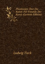 Phantasien ber Die Kunst: Fr Freunde Der Kunst (German Edition)