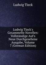 Ludwig Tieck`s Gesammelte Novellen: Vollstndige Auf`s Neue Durchgesehene Ausgabe, Volume 7 (German Edition)